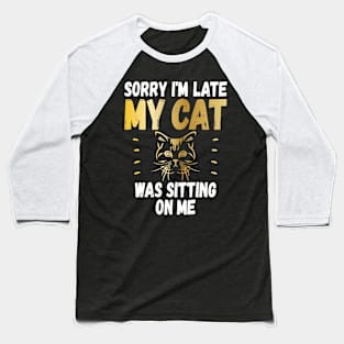 Sorry Im Late My Cat Was Sitting On Me Funny Cat Lover Baseball T-Shirt